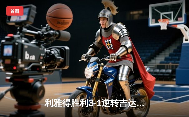 利雅得胜利3-1逆转吉达联合 C罗梅开二度率队登顶积分榜