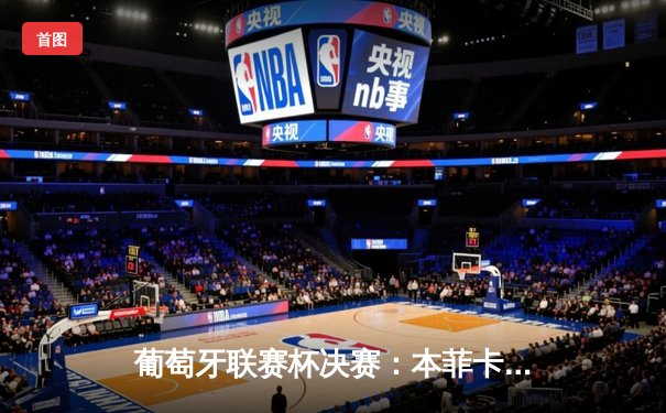 葡萄牙联赛杯决赛：本菲卡加冕四冠王，菲利克斯大放异彩