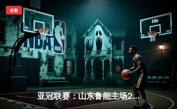 亚冠联赛：山东鲁能主场2-1险胜全北现代，李源一远射定乾坤