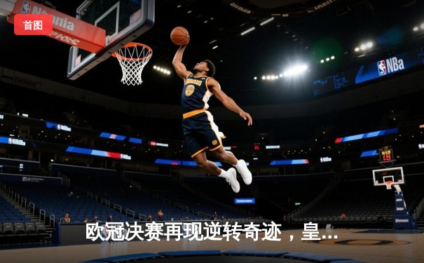 欧冠决赛再现逆转奇迹，皇家马德里加时赛击败多特蒙德捧杯