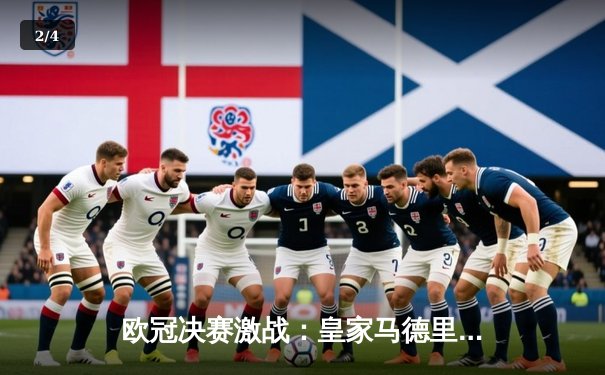 欧冠决赛激战：皇家马德里2-1绝杀利物浦，本泽马与维尼修斯闪耀 - 2