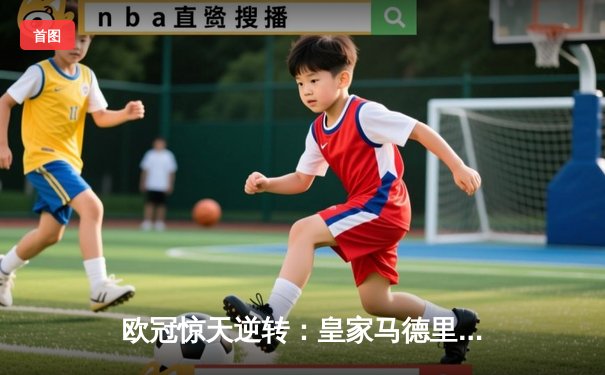 欧冠惊天逆转：皇家马德里3-1力克拜仁慕尼黑，维尼修斯双响锁定决赛席位