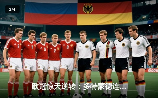 欧冠惊天逆转：多特蒙德连追三球淘汰巴黎圣日耳曼 - 2